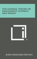 The General Theory of Employment, Interest and Money di John Maynard Keynes edito da Literary Licensing, LLC