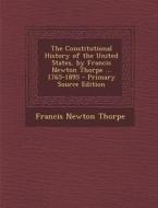 The Constitutional History of the United States, by Francis Newton Thorpe ... 1765-1895 di Francis Newton Thorpe edito da Nabu Press