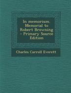 In Memorium. Memorial to Robert Browning di Charles Carroll Everett edito da Nabu Press