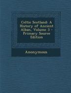 Celtic Scotland: A History of Ancient Alban, Volume 3 di Anonymous edito da Nabu Press