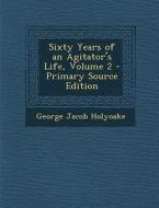 Sixty Years of an Agitator's Life, Volume 2 di George Jacob Holyoake edito da Nabu Press