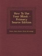 How to Use Your Mind; - Primary Source Edition edito da Nabu Press