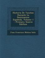 Historia de Yucatan Durante La Dominacion Espanola, Volume 1 di Juan Francisco Molina Solis edito da Nabu Press