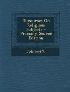 Discourses on Religious Subjects - Primary Source Edition di Job Swift edito da Nabu Press