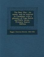 The Boer War: Its Causes, and Its Interest to Canadians with a Glossary of Cape Dutch and Kafir Terms - Primary Source Edition di Emerson Bristol Biggar edito da Nabu Press
