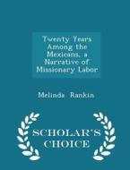 Twenty Years Among The Mexicans, A Narrative Of Missionary Labor - Scholar's Choice Edition di Melinda Rankin edito da Scholar's Choice