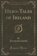 Hero-tales Of Ireland (classic Reprint) di Jeremiah Curtin edito da Forgotten Books