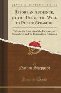 Before An Audience, Or The Use Of The Will In Public Speaking di Nathan Sheppard edito da Forgotten Books