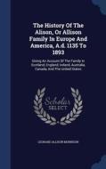 The History Of The Alison, Or Allison Family In Europe And America, A.d. 1135 To 1893 di Leonard Allison Morrison edito da Sagwan Press