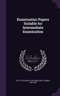 Examination Papers Suitable For Intermediate Examination di William Scott, Thomas Kirkland edito da Palala Press