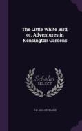 The Little White Bird; Or, Adventures In Kensington Gardens di J M 1860-1937 Barrie edito da Palala Press