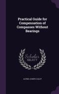 Practical Guide For Compensation Of Compasses Without Bearings di Alfred Joseph Collet edito da Palala Press