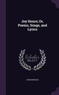 Joy Hours; Or, Poems, Songs, And Lyrics di John Murdock edito da Palala Press