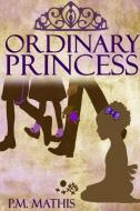 Ordinary Princess di P. M. Mathis edito da Lulu.com