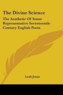 The Divine Science: The Aesthetic Of Some Representative Seventeenth-century English Poets di Leah Jonas edito da Kessinger Publishing, Llc