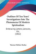 Outlines Of Ten Years' Investigations Into The Phenomena Of Modern Spiritualism di Thomas Pallister Barkas edito da Kessinger Publishing Co