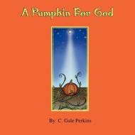 A Pumpkin for God di C. Gale Perkins edito da AUTHORHOUSE