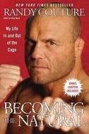Becoming the Natural: My Life in and Out of the Cage di Randy Couture edito da GALLERY BOOKS