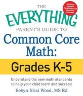 The Everything Parent's Guide to Common Core Math, Grades K-5: Understand the New Math Standards to Help Your Children Learn and Succeed di Robyn Ricci Wood edito da Adams Media Corporation