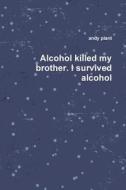 Alcohol Killed My Brother, I Survived Alcohol di andy plant edito da Lulu.com