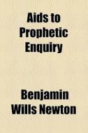 Aids To Prophetic Enquiry di Benjamin Wills Newton edito da General Books Llc