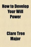 How To Develop Your Will Power di Clare Tree Major edito da General Books Llc