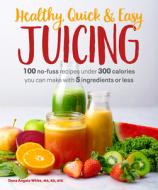 Healthy, Quick & Easy Juicing: 100 No-Fuss Recipes Under 300 Calories You Can Make with 5 Ingredients or Less di Dana Angelo White edito da ALPHA BOOKS