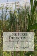 The Pixie Detective: An Original Screenplay di Larry a. Jaggard edito da Createspace
