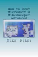 How to Beat Microsoft's Minesweeper Advanced di Mike Riley edito da Createspace