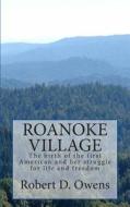 Roanoke Village: The Birth of the First American Child and Its Struggle for Life and Freedom di Robert David Owens edito da Createspace