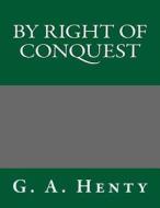 By Right of Conquest di G. a. Henty edito da Createspace