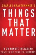 Things That Matter by Charles Krauthammer - A 30-Minute Chapter-By-Chapter Summary: Three Decades of Passions, Pastimes and Politics di Instaread Summaries edito da Createspace