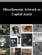 Miscellaneous Artwork as Capital Assets di Rachel Soloveichik, Bureau of Economic Analysis, Department of Commerce edito da Createspace
