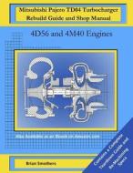 Mitsubishi Pajero Td04 Turbocharger Rebuild Guide and Shop Manual: 4d56 and 4m40 Engines di Brian Smothers edito da Createspace