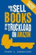 How to Sell Books by the Truckload on Amazon: Power Pack!: Sell More Books on Amazon - Get More Reviews on Amazon di Penny C. Sansevieri edito da Createspace