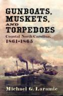 Gunboats, Muskets, and Torpedoes: Coastal North Carolina, 1861-1865 di Michael Laramie edito da WESTHOLME PUB