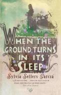 When the Ground Turns in Its Sleep di Sylvia Sellers-Garcia edito da RIVERHEAD
