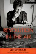 Revolution in the Air: The Songs of Bob Dylan, 1957-1973 di Clinton Heylin edito da CHICAGO REVIEW PR