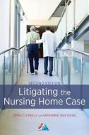 Litigating the Nursing Home Case di James T. O'Reilly, Katharine van Tassel edito da AMER BAR ASSN