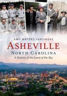 Asheville, North Carolina: A History of the Land of the Sky di Amy Waters Yarsinske edito da AMER THROUGH TIME