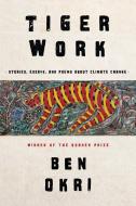Tiger Work: Poems, Stories and Essays about Climate Change di Ben Okri edito da OTHER PR LLC