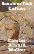 Amateur Fish Culture di Charles Edward Walker edito da Binker North