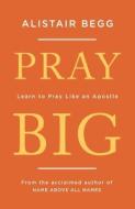 Pray Big di Alistair Begg edito da The Good Book Company