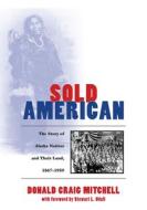 Sold American: The Story of Alaska Natives and Their Land, 1867-1959 di Donald Craig Mitchell edito da University of Alaska Press