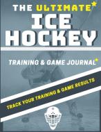 The Ultimate Ice Hockey Training and Game Journal di The Life Graduate Publishing Group edito da The Life Graduate Publishing Group