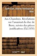 Aux Chambres. R v lations Sur l'Assasinat Du Duc de Berry, Suivies Des Pi ces Justificatives di Saint-Clair-C edito da Hachette Livre - BNF