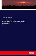 The History of the Present Tariff, 1860-1883 di Frank W. Taussig edito da hansebooks
