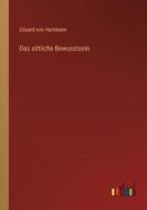 Das sittliche Bewusstsein di Eduard Von Hartmann edito da Outlook Verlag