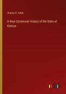 A New Centennial History of the State of Kansas di Charles R. Tuttle edito da Outlook Verlag