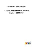 L´Église Romaine et Le Premier Empire - 1800-1814 di M. Le Comte D´Haussonville edito da Outlook Verlag
